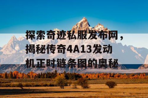 探索奇迹私服发布网，揭秘传奇4A13发动机正时链条图的奥秘