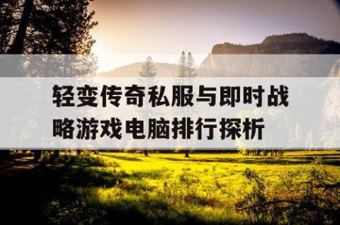 轻变传奇私服与即时战略游戏电脑排行探析