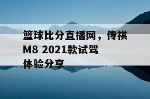 篮球比分直播网，传祺M8 2021款试驾体验分享