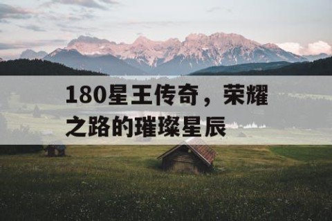 180星王传奇，荣耀之路的璀璨星辰
