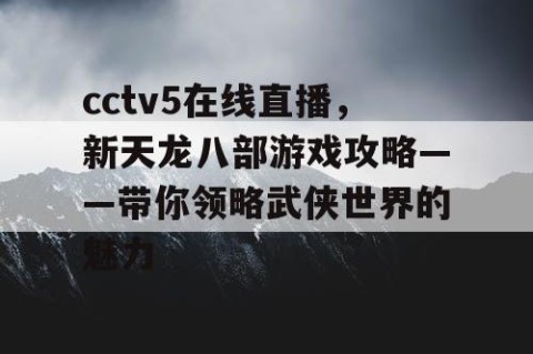 cctv5在线直播,新天龙八部游戏攻略——带你领略武侠世界的魅力
