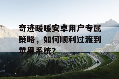 奇迹暖暖安卓用户专属策略，如何顺利过渡到苹果系统？