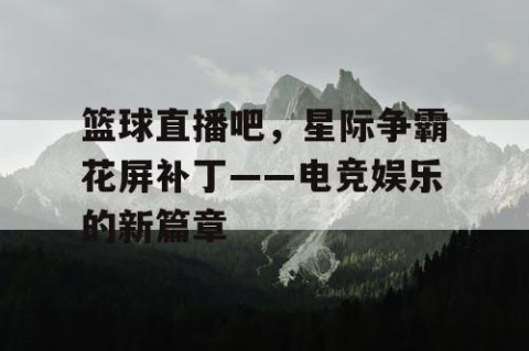 篮球直播吧,星际争霸花屏补丁——电竞娱乐的新篇章