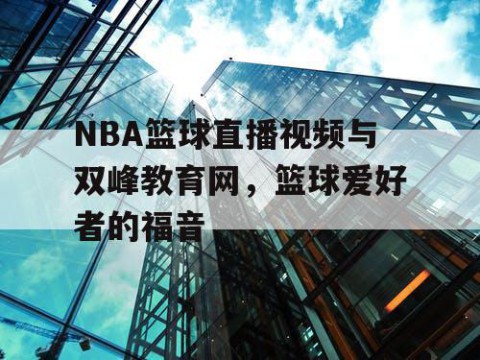 NBA篮球直播视频与双峰教育网，篮球爱好者的福音