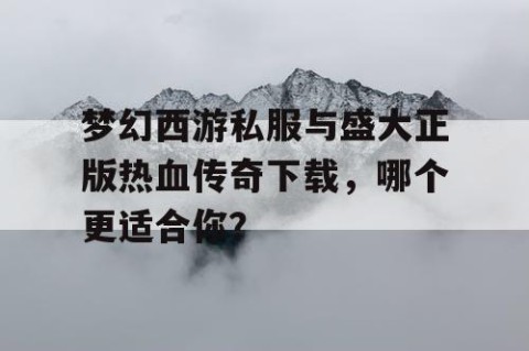 梦幻西游私服与盛大正版热血传奇下载，哪个更适合你？