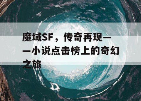 魔域SF，传奇再现——小说点击榜上的奇幻之旅