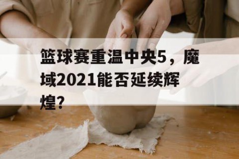 篮球赛重温中央5，魔域2021能否延续辉煌？