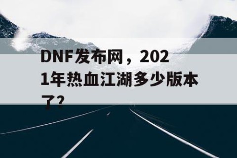 DNF发布网，2021年热血江湖多少版本了？