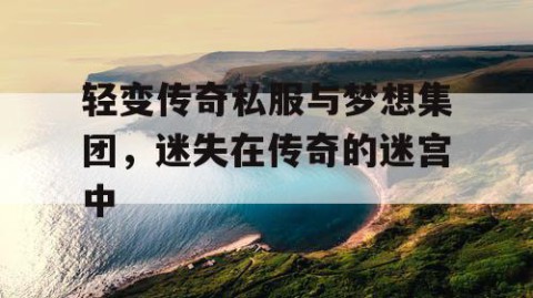 轻变传奇私服与梦想集团,迷失在传奇的迷宫中