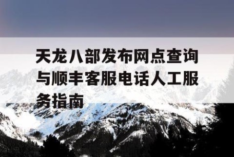 天龙八部发布网点查询与顺丰客服电话人工服务指南