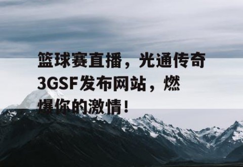 篮球赛直播，光通传奇3GSF发布网站，燃爆你的激情！