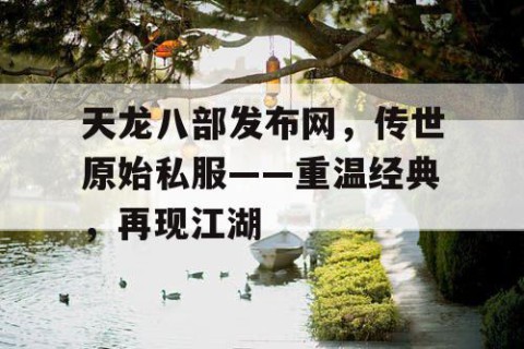 天龙八部发布网，传世原始私服——重温经典，再现江湖