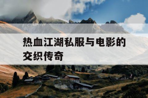 热血江湖私服与电影的交织传奇