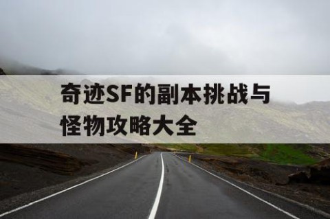 奇迹SF的副本挑战与怪物攻略大全