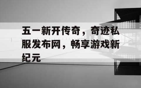 五一新开传奇，奇迹私服发布网，畅享游戏新纪元