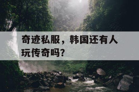 奇迹私服，韩国还有人玩传奇吗？