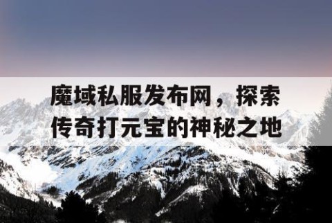 魔域私服发布网，探索传奇打元宝的神秘之地