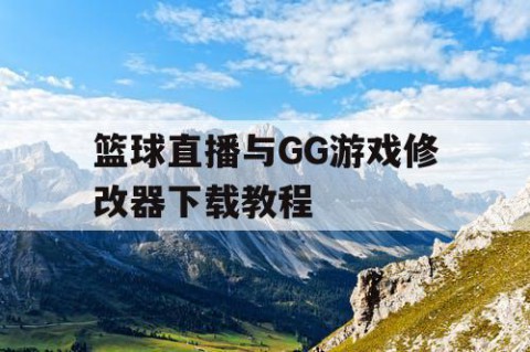 篮球直播与GG游戏修改器下载教程