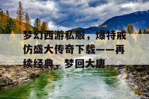 梦幻西游私服，爆特戒仿盛大传奇下载——再续经典，梦回大唐