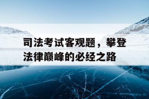 司法考试客观题，攀登法律巅峰的必经之路