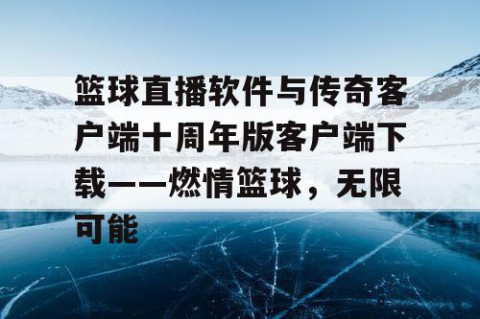 篮球直播软件与传奇客户端十周年版客户端下载——燃情篮球，无限可能