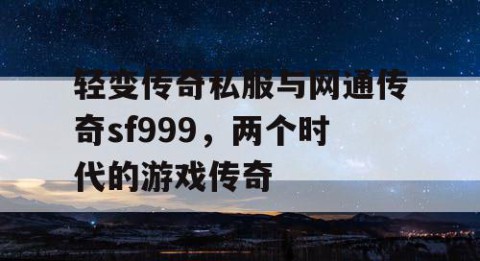 轻变传奇私服与网通传奇sf999,两个时代的游戏传奇