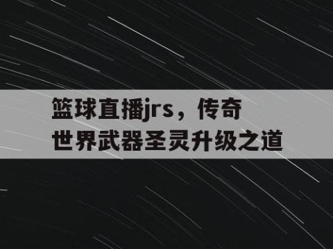 篮球直播jrs，传奇世界武器圣灵升级之道