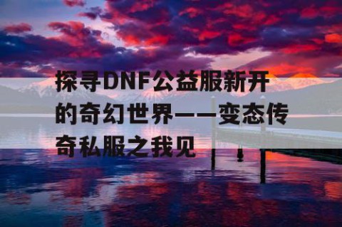 探寻DNF公益服新开的奇幻世界——变态传奇私服之我见