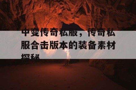 中变传奇私服，传奇私服合击版本的装备素材探秘