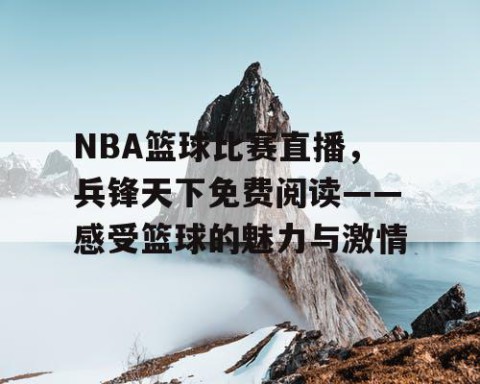 NBA篮球比赛直播，兵锋天下免费阅读——感受篮球的魅力与激情