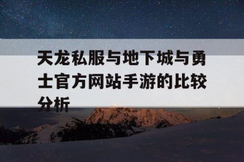 天龙私服与地下城与勇士官方网站手游的比较分析