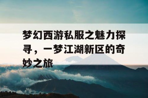 梦幻西游私服之魅力探寻，一梦江湖新区的奇妙之旅