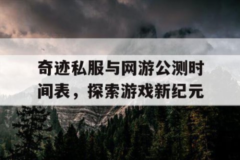 奇迹私服与网游公测时间表，探索游戏新纪元
