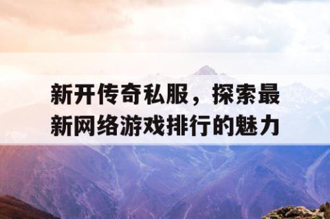 新开传奇私服，探索最新网络游戏排行的魅力