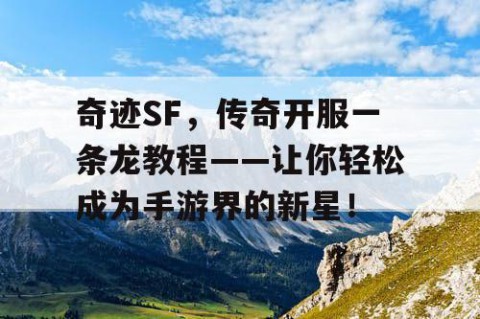 奇迹SF，传奇开服一条龙教程——让你轻松成为手游界的新星！