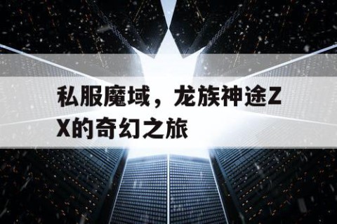 私服魔域，龙族神途ZX的奇幻之旅