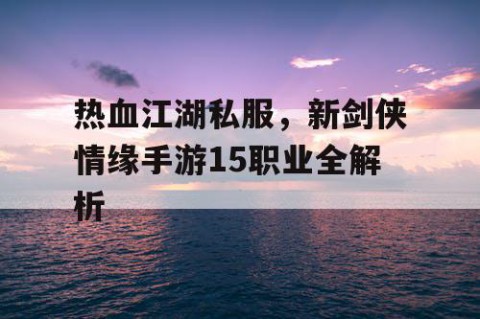 热血江湖私服，新剑侠情缘手游15职业全解析