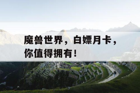 魔兽世界，白嫖月卡，你值得拥有！