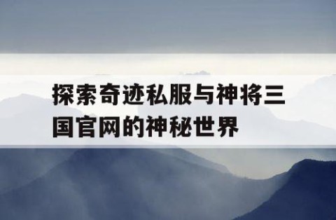 探索奇迹私服与神将三国官网的神秘世界