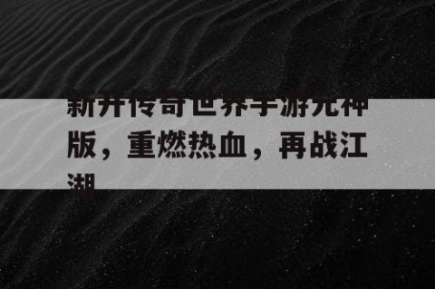 新开传奇世界手游元神版，重燃热血，再战江湖