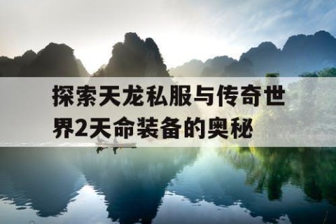 探索天龙私服与传奇世界2天命装备的奥秘