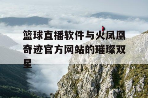 篮球直播软件与火凤凰奇迹官方网站的璀璨双星