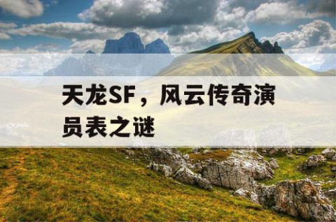 天龙SF，风云传奇演员表之谜