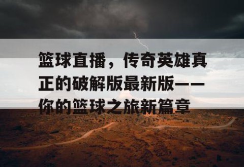 篮球直播，传奇英雄真正的破解版最新版——你的篮球之旅新篇章