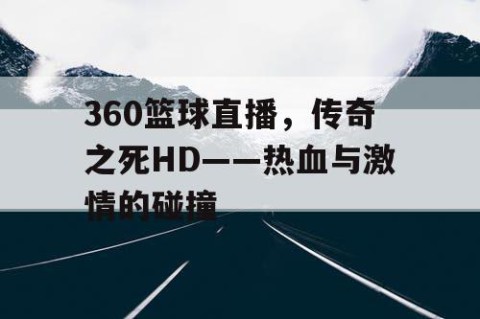 360篮球直播，传奇之死HD——热血与激情的碰撞