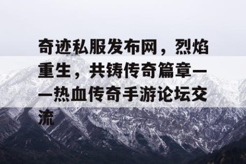 奇迹私服发布网，烈焰重生，共铸传奇篇章——热血传奇手游论坛交流
