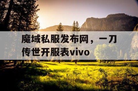 魔域私服发布网，一刀传世开服表vivo