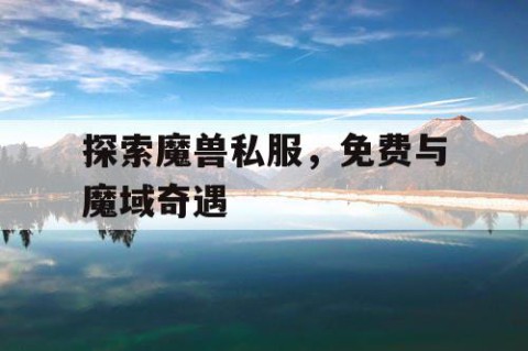 探索魔兽私服，免费与魔域奇遇
