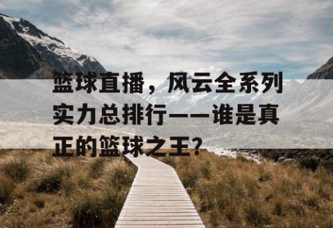 篮球直播，风云全系列实力总排行——谁是真正的篮球之王？