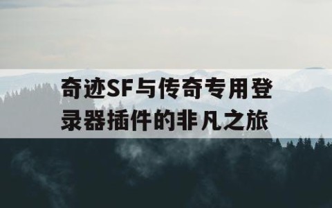 奇迹SF与传奇专用登录器插件的非凡之旅